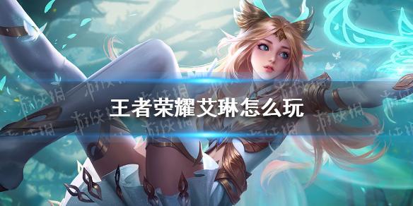 王者荣耀攻略网艾琳，王者荣耀艾琳攻略-第3张图片-屿企游戏网